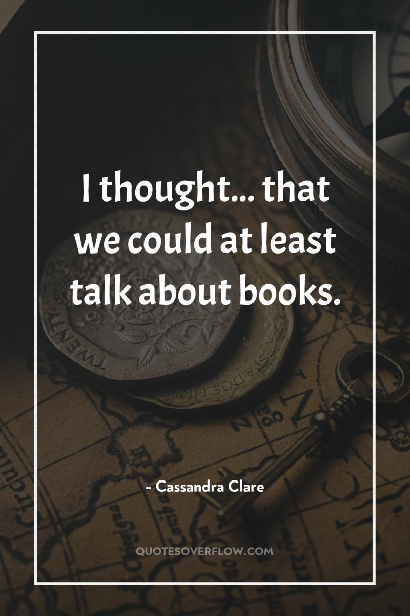 I thought... that we could at least talk about books. 