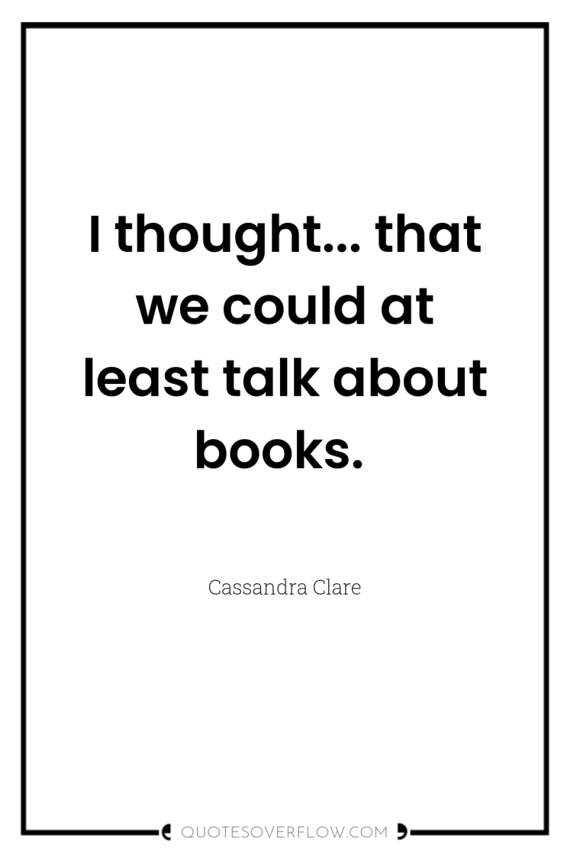 I thought... that we could at least talk about books. 