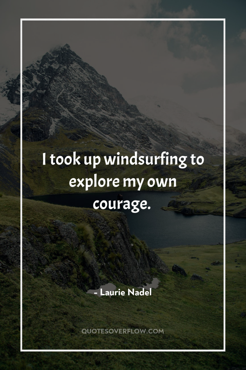 I took up windsurfing to explore my own courage. 