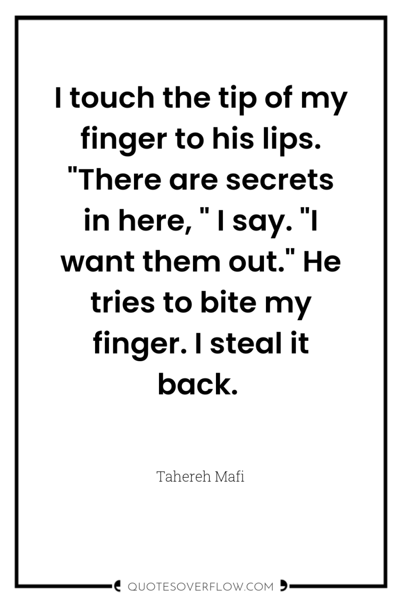 I touch the tip of my finger to his lips....