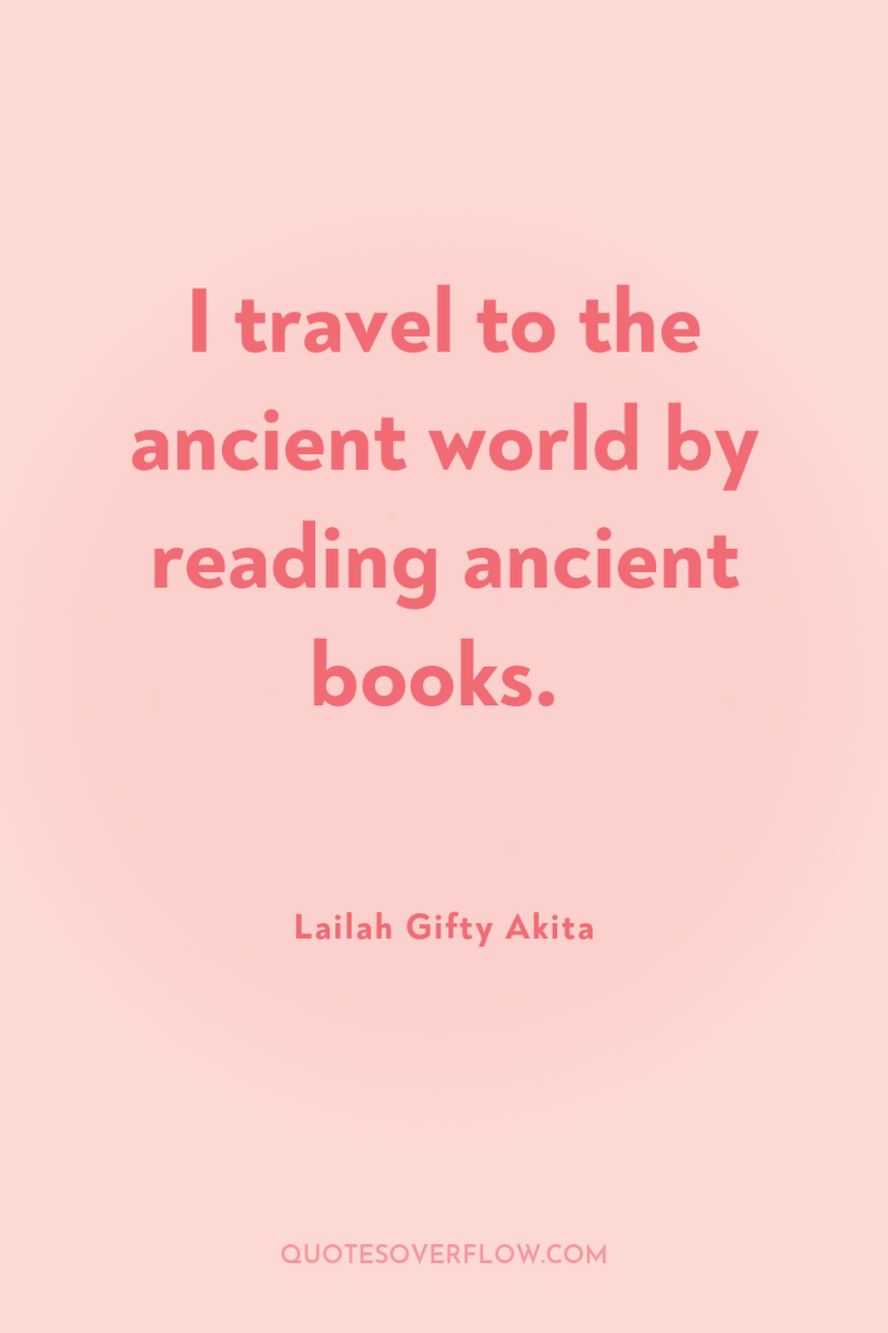 I travel to the ancient world by reading ancient books. 