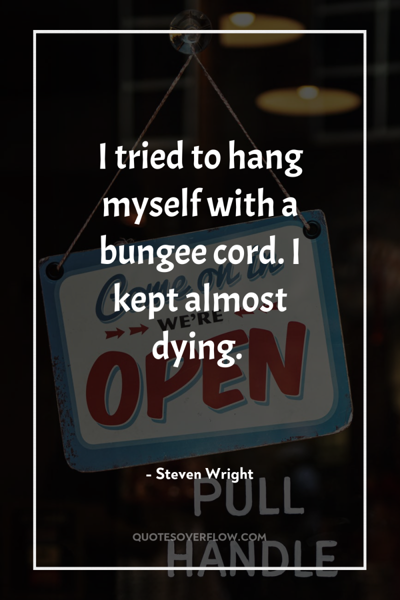 I tried to hang myself with a bungee cord. I...