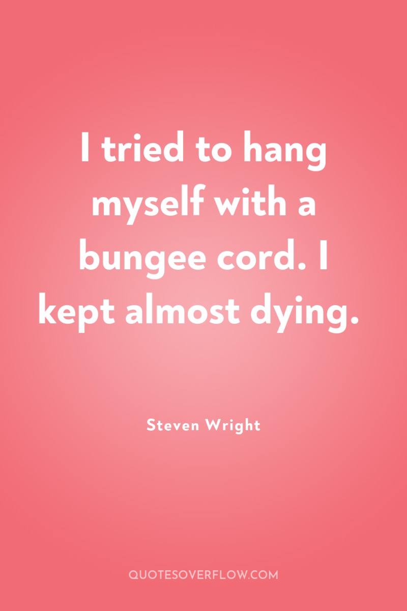 I tried to hang myself with a bungee cord. I...