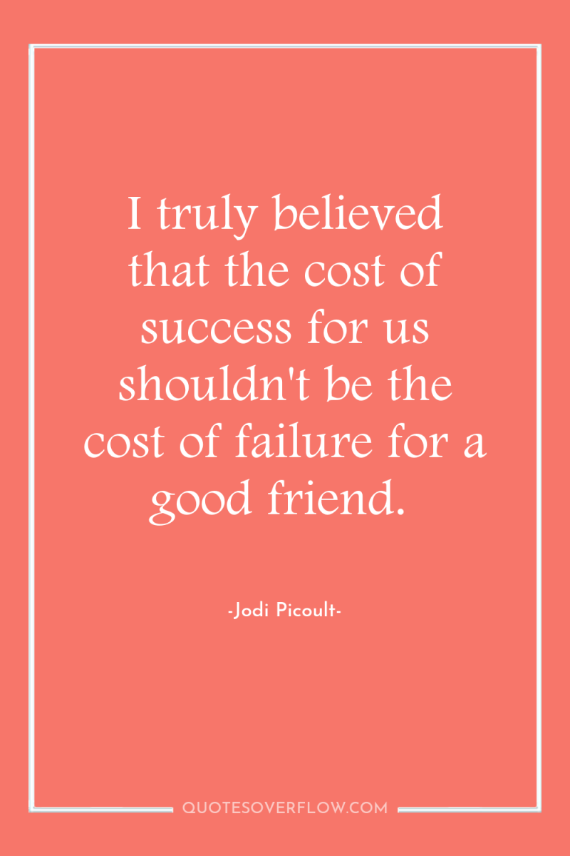 I truly believed that the cost of success for us...