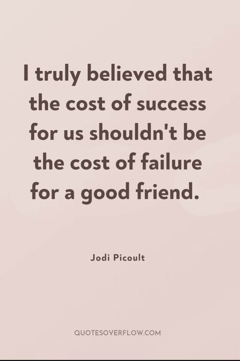 I truly believed that the cost of success for us...