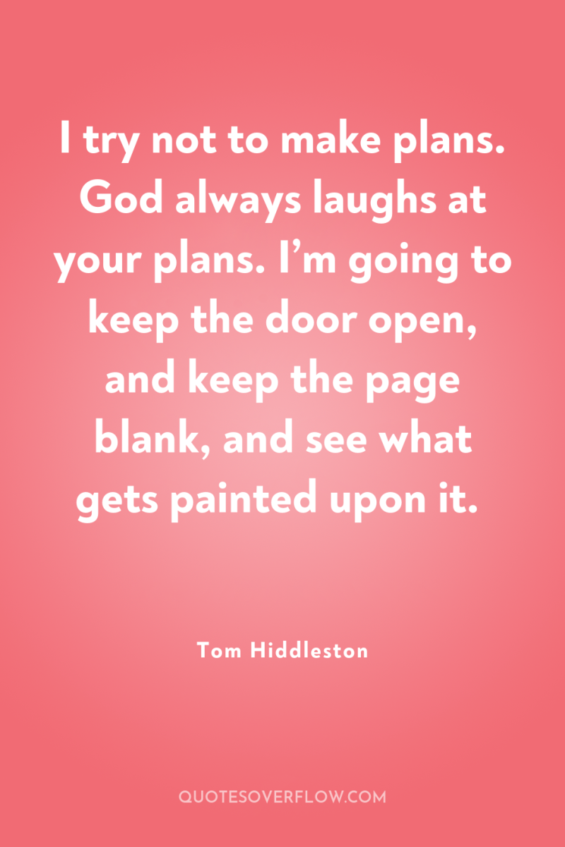 I try not to make plans. God always laughs at...
