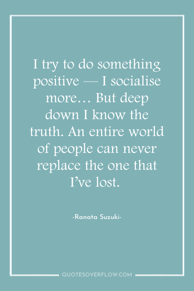 I try to do something positive — I socialise more…...