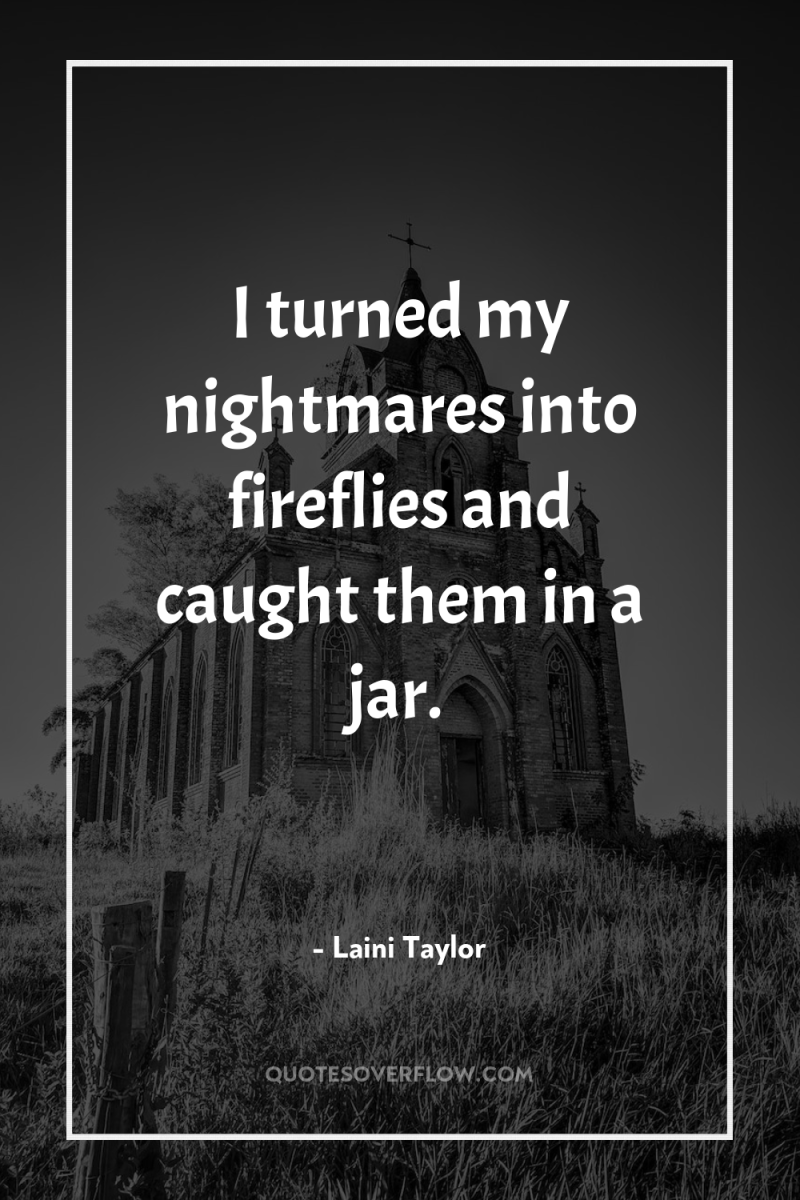 I turned my nightmares into fireflies and caught them in...
