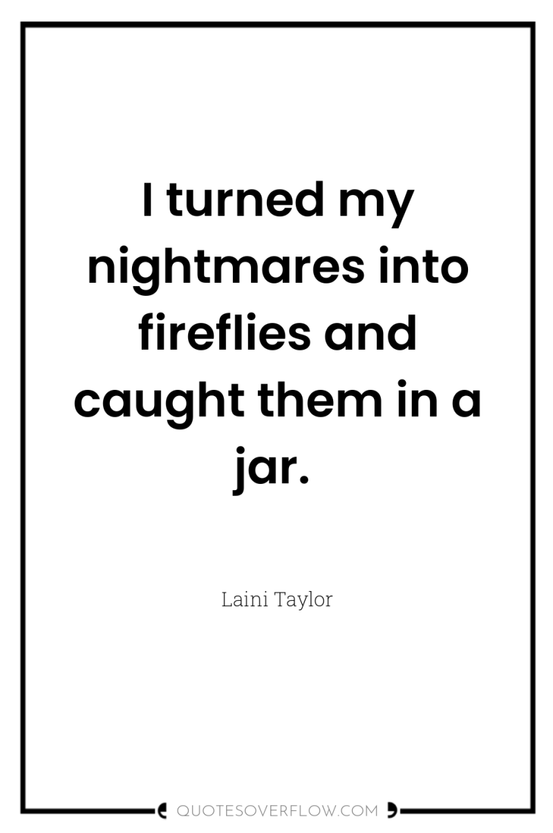 I turned my nightmares into fireflies and caught them in...