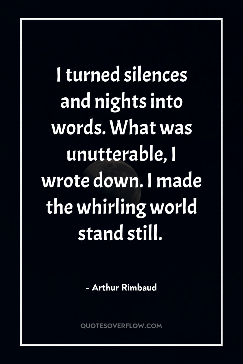 I turned silences and nights into words. What was unutterable,...