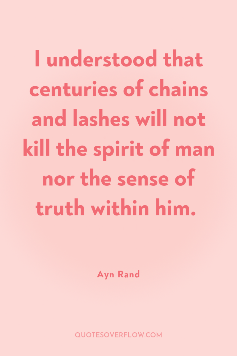 I understood that centuries of chains and lashes will not...