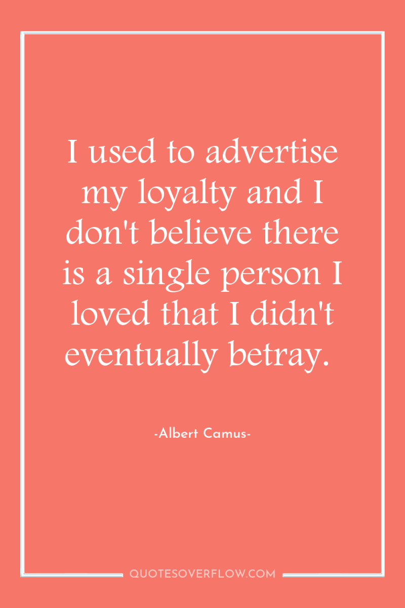 I used to advertise my loyalty and I don't believe...