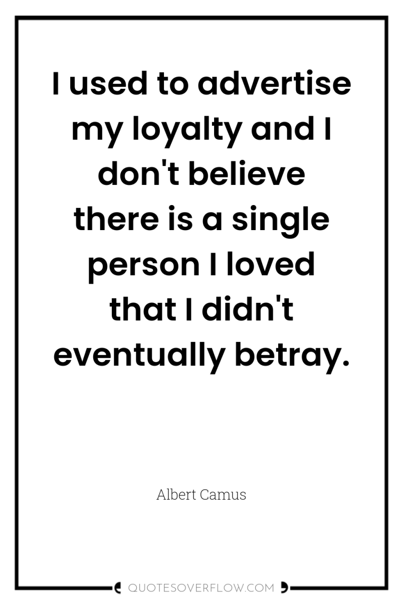 I used to advertise my loyalty and I don't believe...