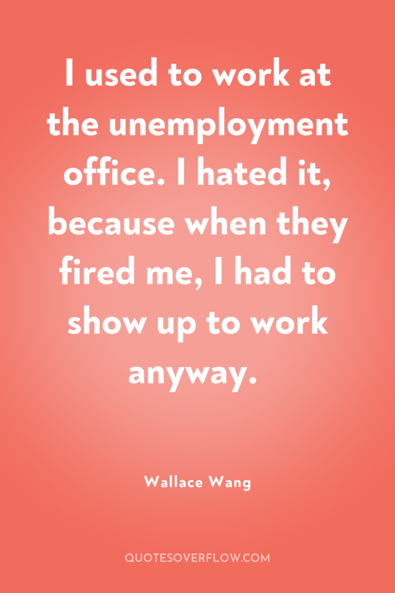 I used to work at the unemployment office. I hated...