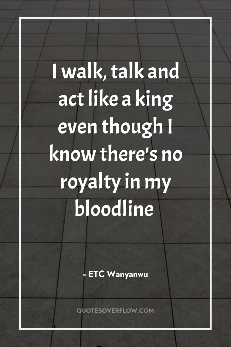 I walk, talk and act like a king even though...