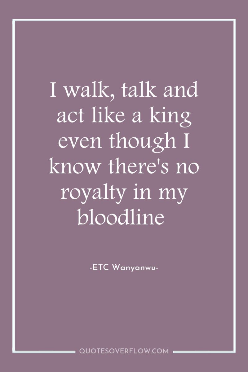 I walk, talk and act like a king even though...