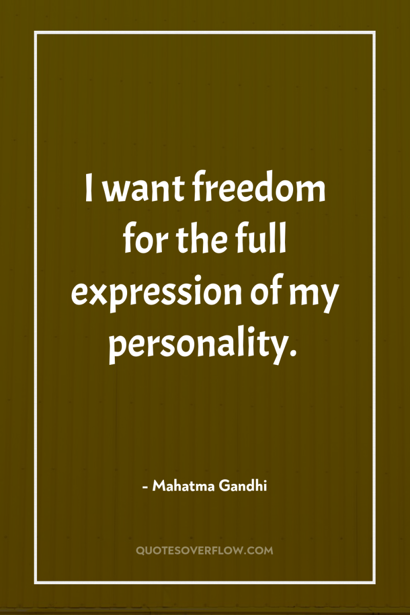 I want freedom for the full expression of my personality. 