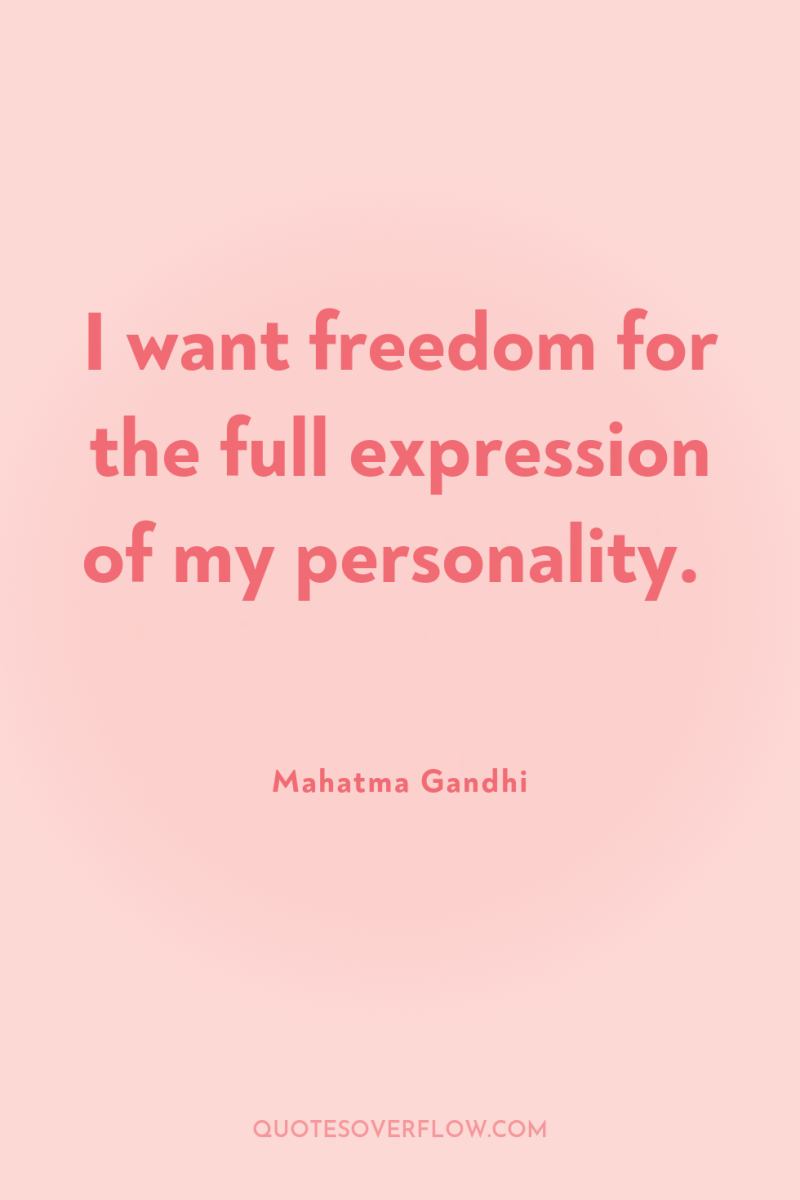 I want freedom for the full expression of my personality. 
