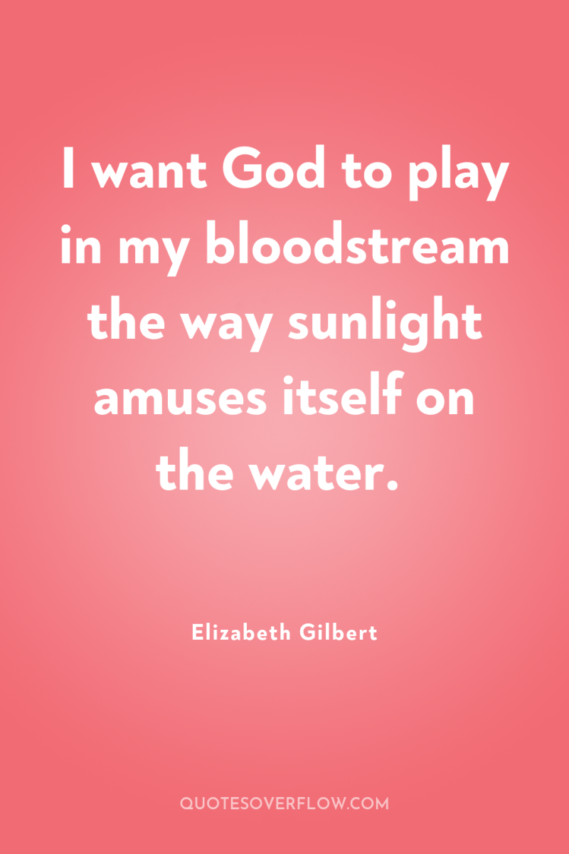 I want God to play in my bloodstream the way...