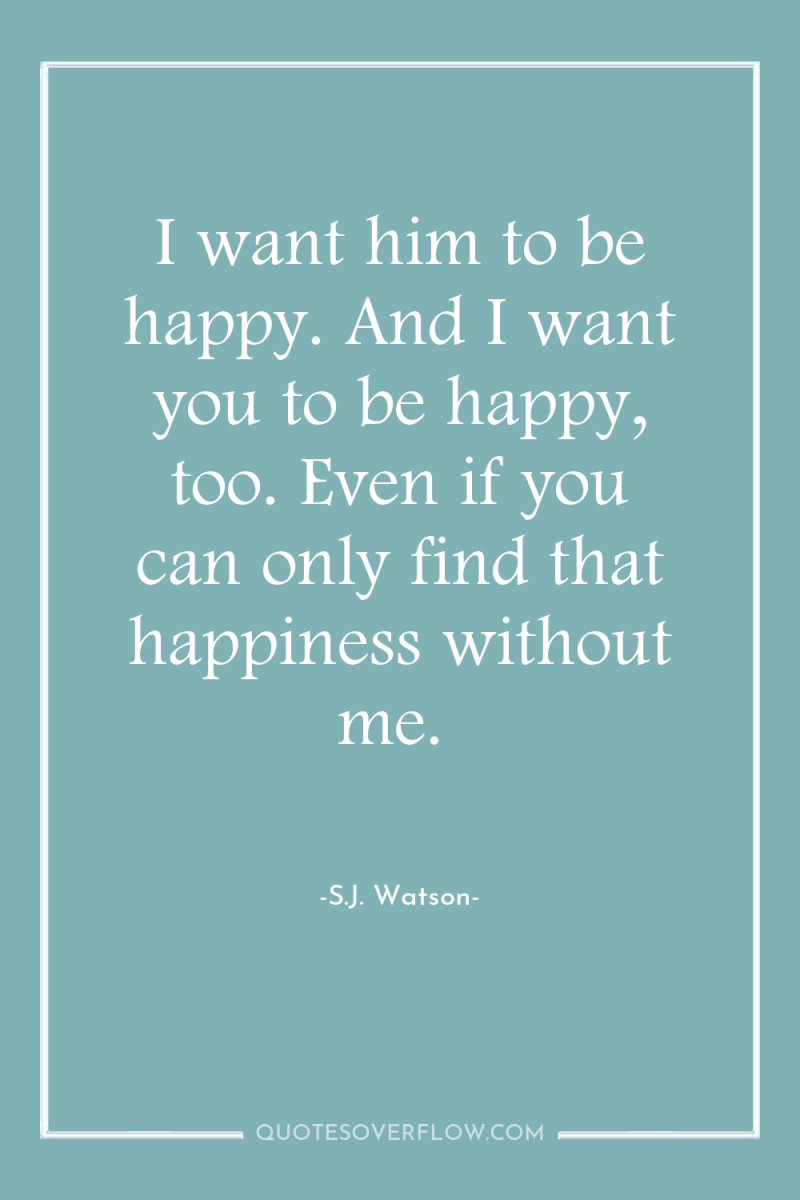 I want him to be happy. And I want you...