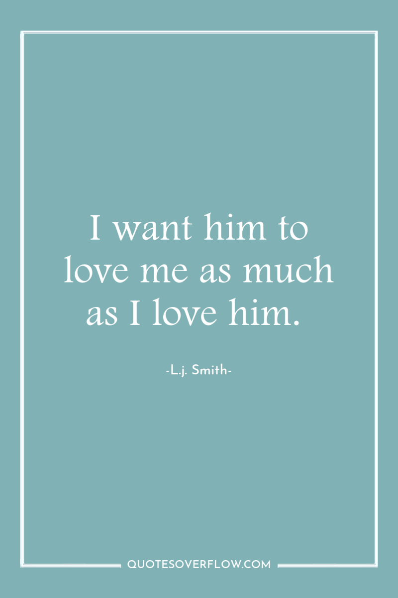 I want him to love me as much as I...