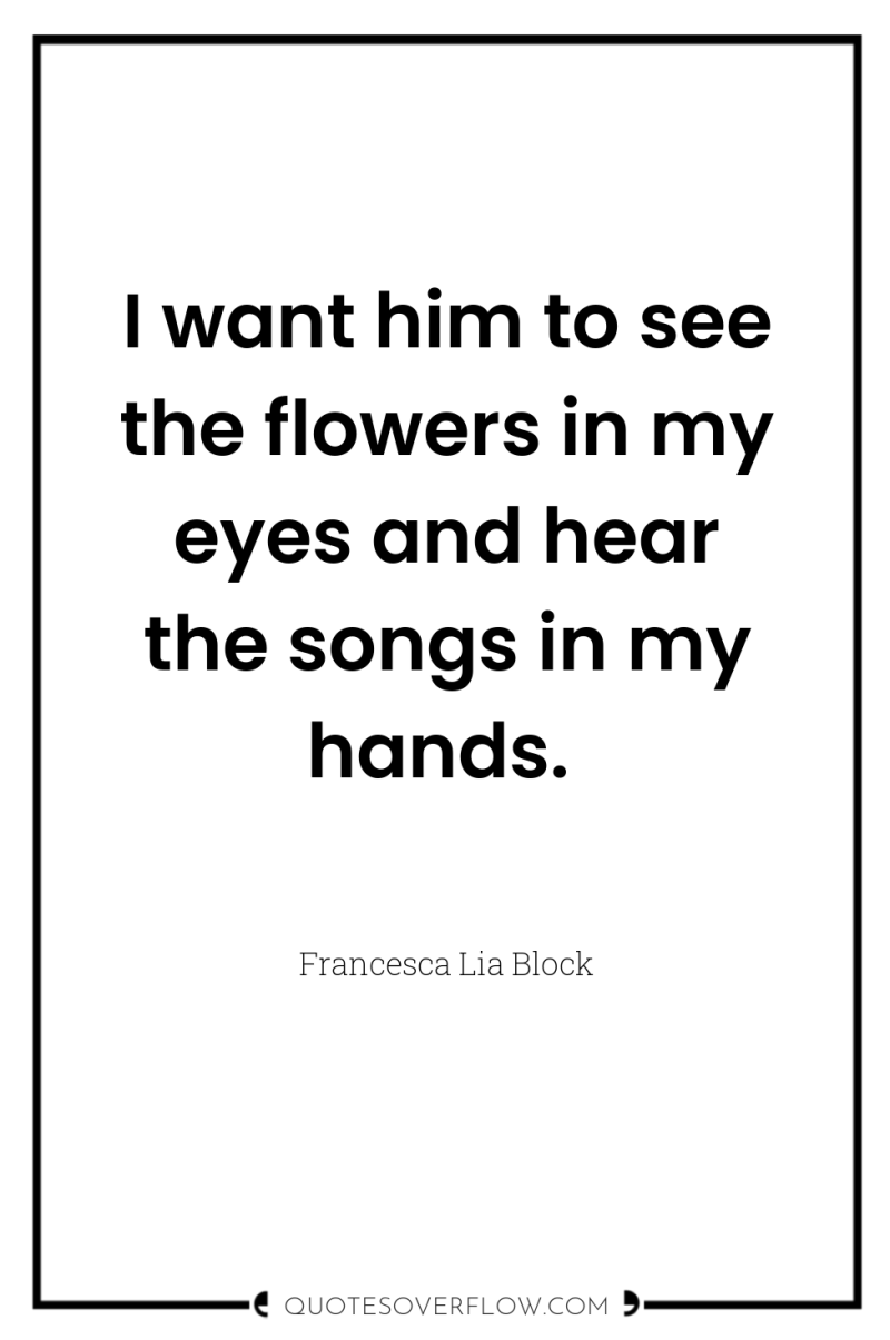 I want him to see the flowers in my eyes...