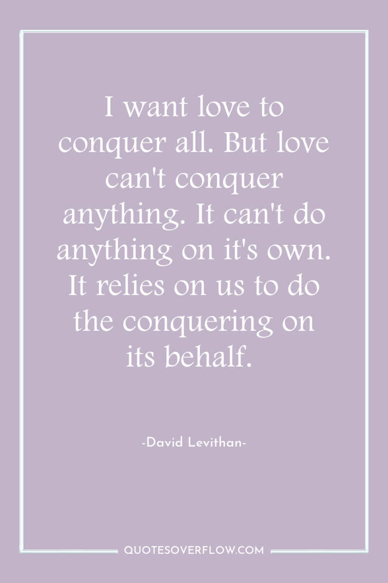 I want love to conquer all. But love can't conquer...