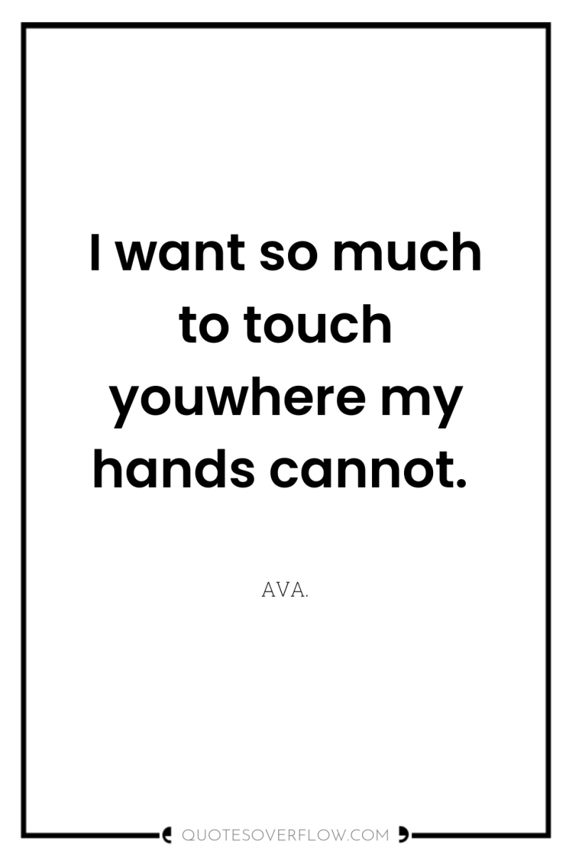 I want so much to touch youwhere my hands cannot. 