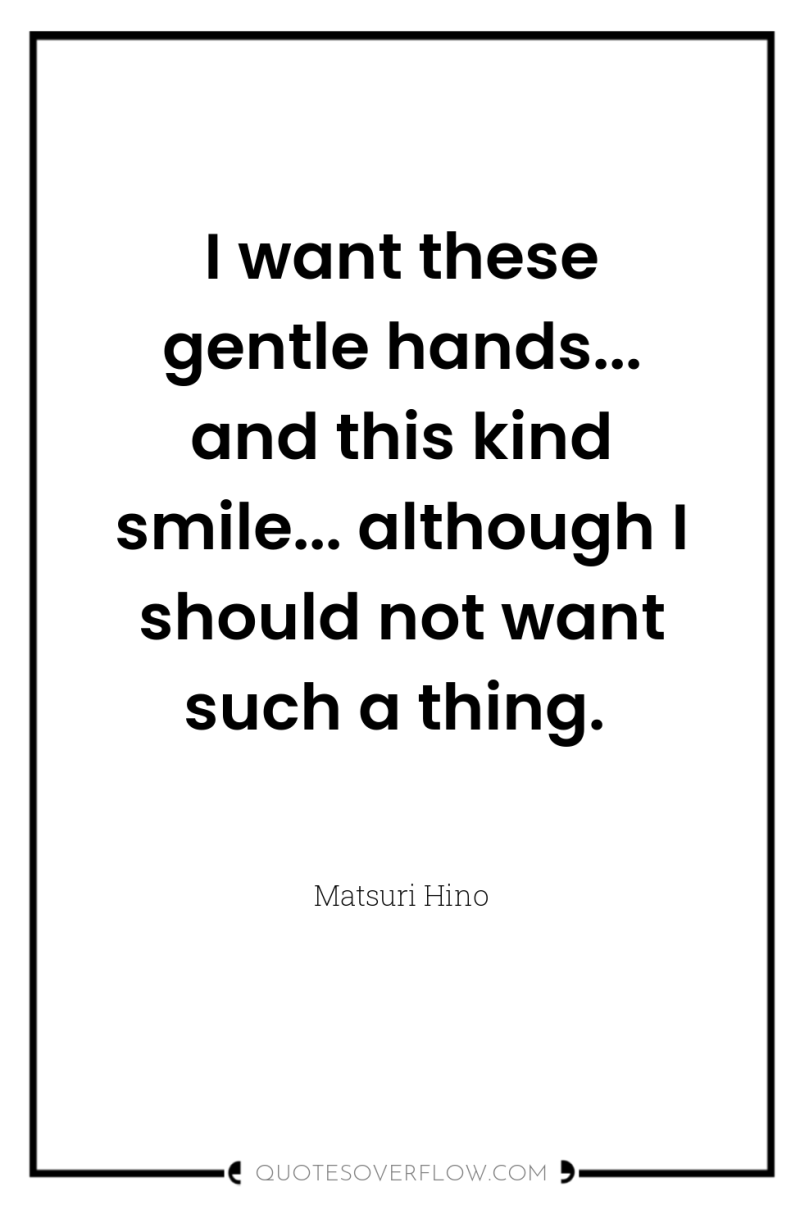 I want these gentle hands... and this kind smile... although...