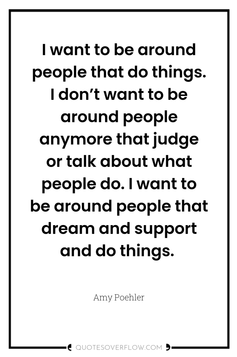 I want to be around people that do things. I...