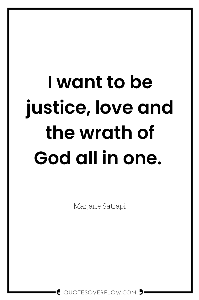 I want to be justice, love and the wrath of...