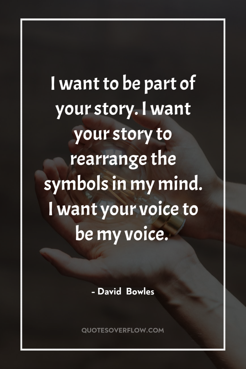 I want to be part of your story. I want...