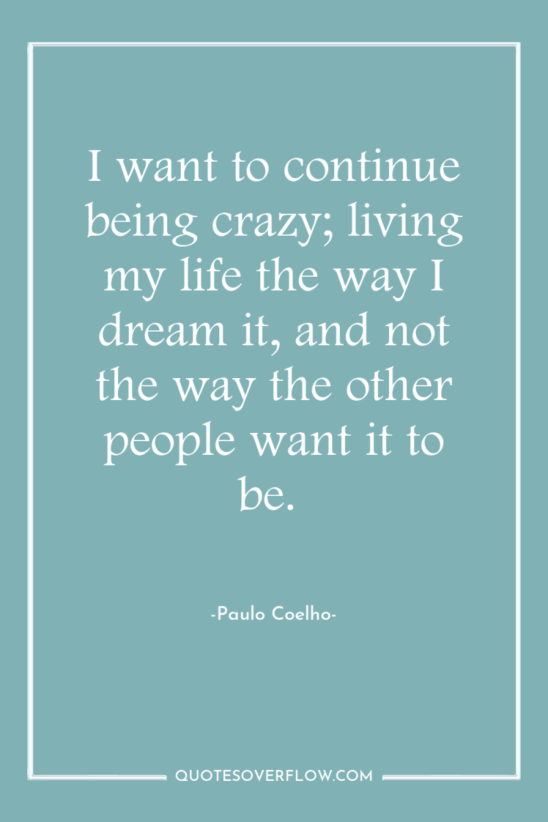 I want to continue being crazy; living my life the...
