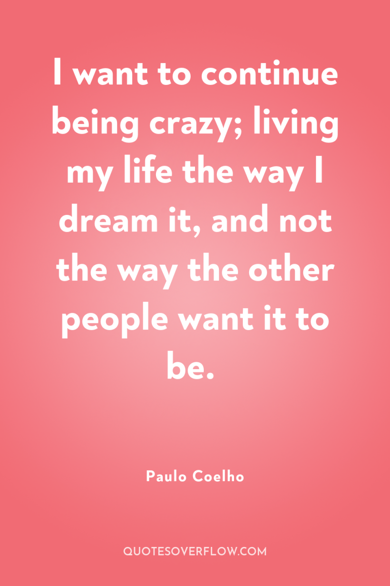 I want to continue being crazy; living my life the...