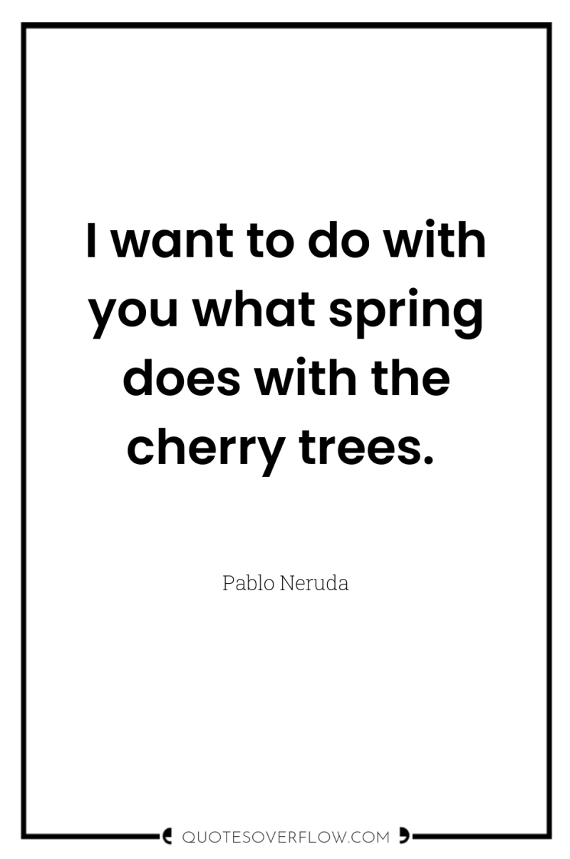 I want to do with you what spring does with...