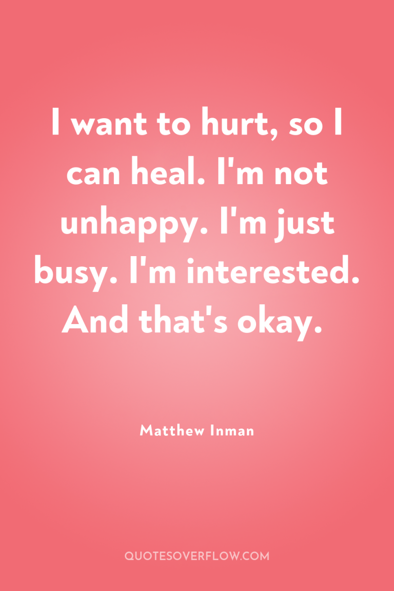I want to hurt, so I can heal. I'm not...