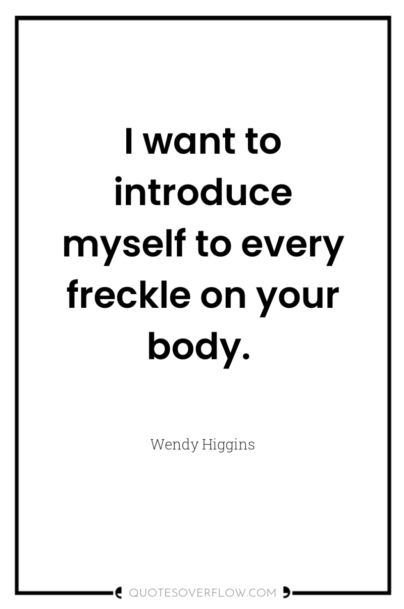 I want to introduce myself to every freckle on your...