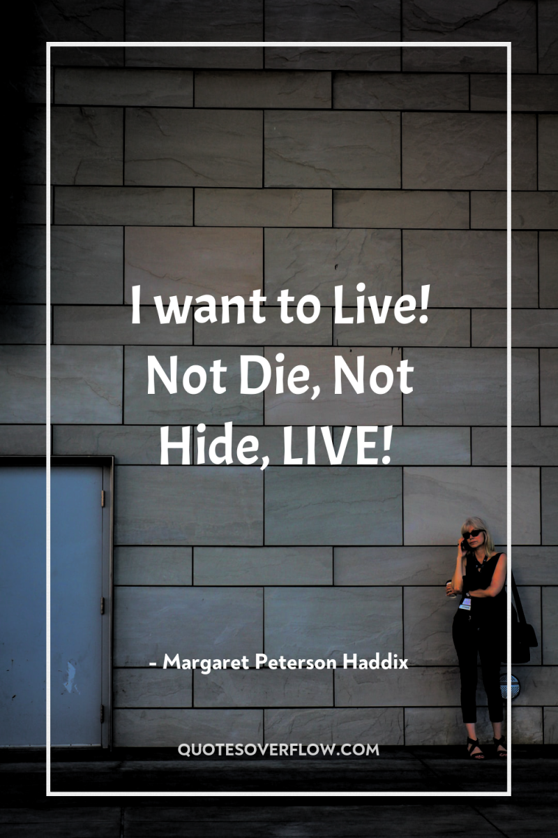 I want to Live! Not Die, Not Hide, LIVE! 