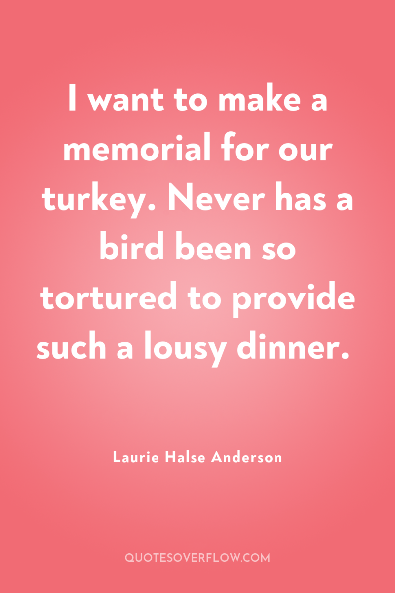 I want to make a memorial for our turkey. Never...
