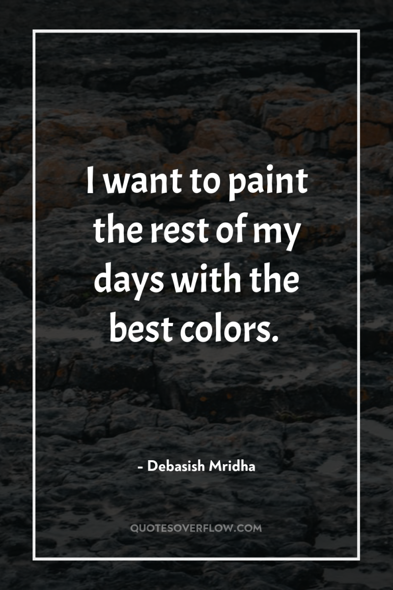 I want to paint the rest of my days with...