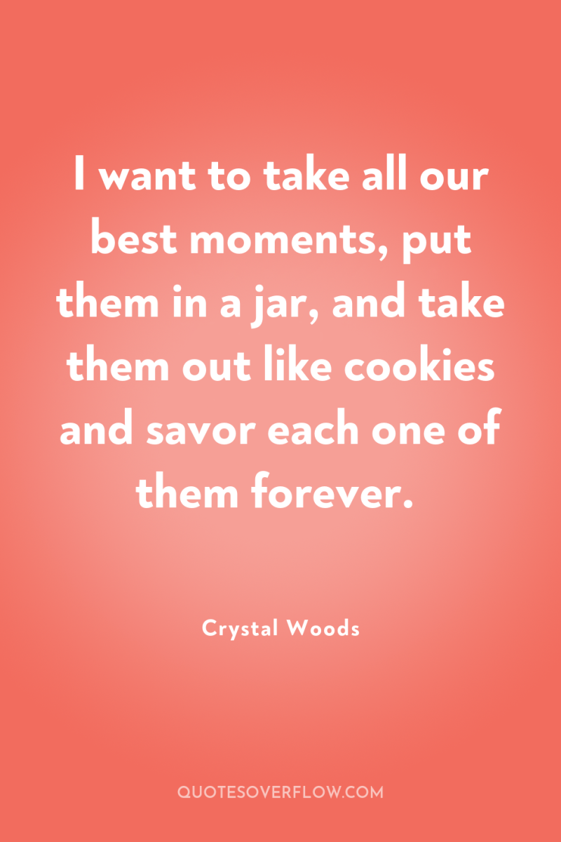 I want to take all our best moments, put them...