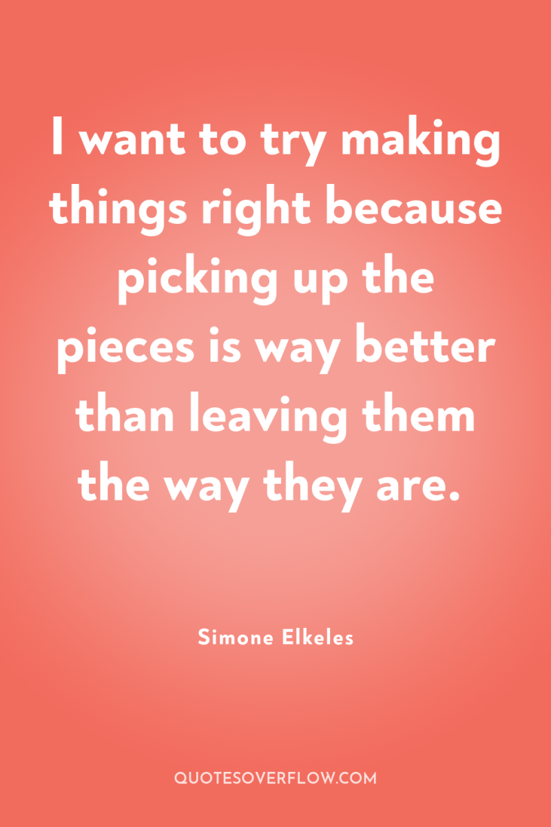 I want to try making things right because picking up...
