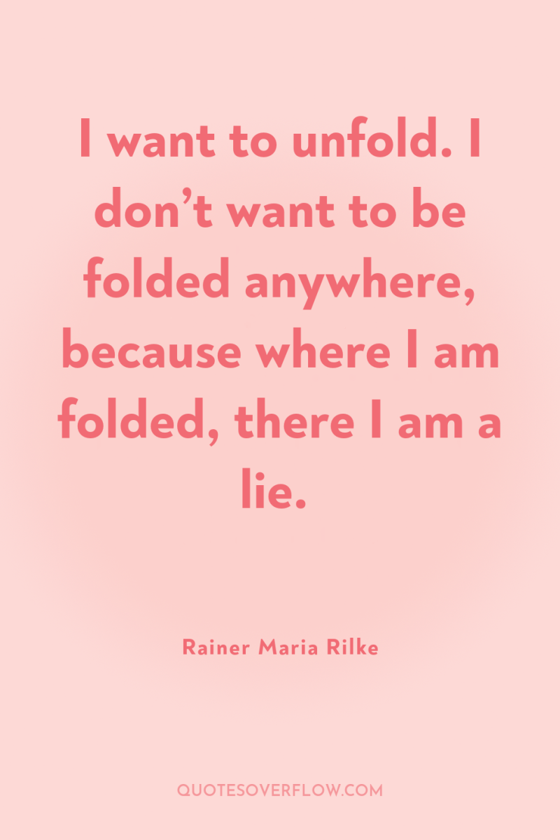 I want to unfold. I don’t want to be folded...