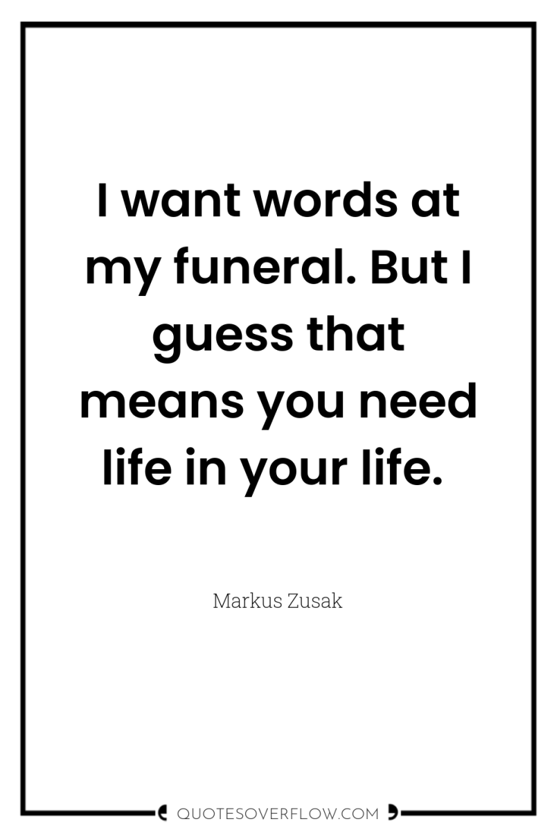 I want words at my funeral. But I guess that...
