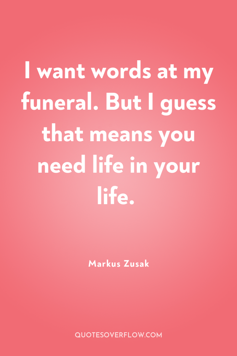I want words at my funeral. But I guess that...
