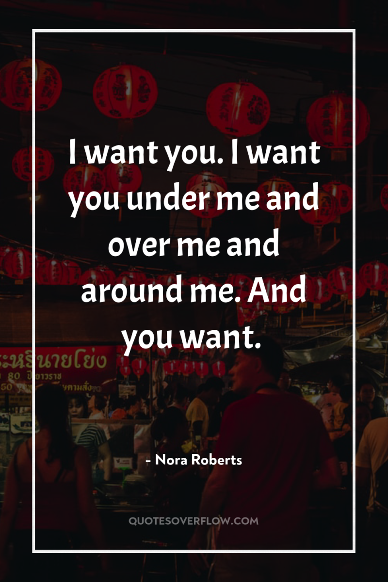I want you. I want you under me and over...
