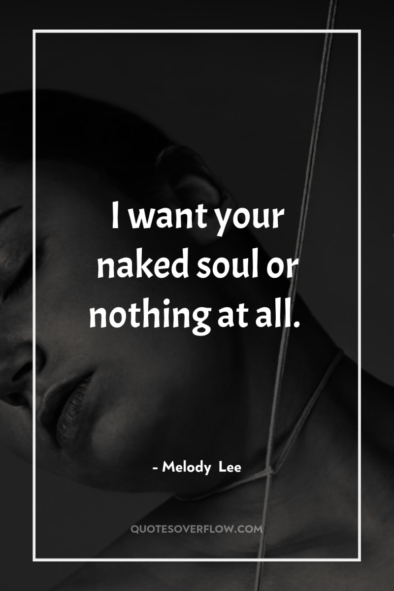 I want your naked soul or nothing at all. 