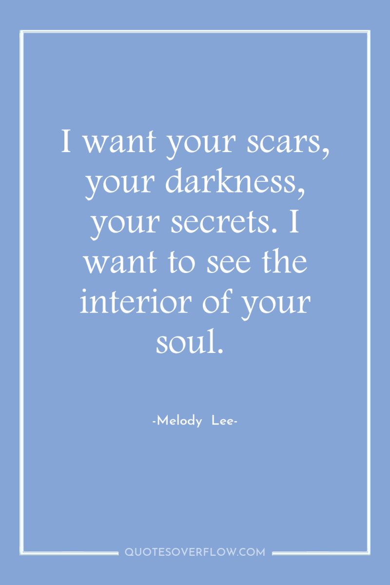 I want your scars, your darkness, your secrets. I want...