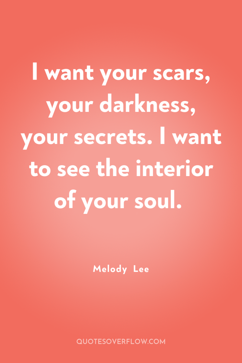 I want your scars, your darkness, your secrets. I want...