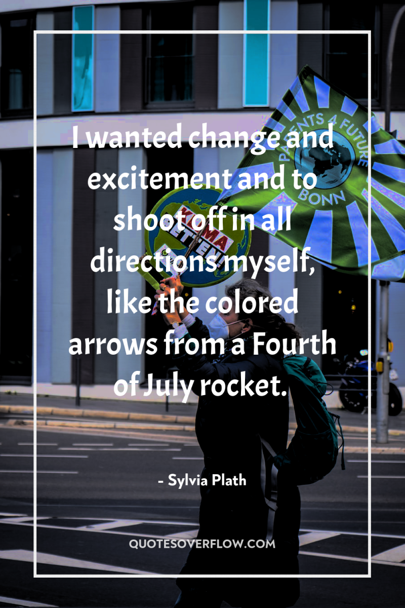I wanted change and excitement and to shoot off in...